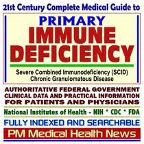 21st Century Complete Medical Guide to Primary Immune Deficiency, Severe Combined Immunodeficiency (SCID), Chronic Granulomatous Disease (CGD), Authoritative ... for Patients and Physicians (CD-ROM)