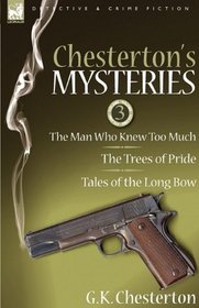 Chesterton's Mysteries: 3-The Man Who Knew Too Much, The Trees of Pride & Tales of the Long Bow