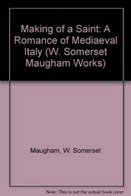 Making of a Saint: A Romance of Mediaeval Italy (Maugham, W. Somerset, Works.)