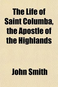 The Life of Saint Columba, the Apostle of the Highlands