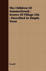 The Children Of Summerbrook: Scenes Of Village Life : Described In Simple Verse