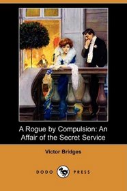 A Rogue by Compulsion: An Affair of the Secret Service (Dodo Press)
