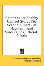 Catherine; A Shabby Genteel Story; The Second Funeral Of Napoleon And Miscellanies, 1840-41 (1908)
