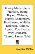 Literary Masterpieces: Franklin, Irving, Bryant, Webster, Everett, Longfellow, Hawthorne, Whittier, Emerson, Holmes, Lowell, Poe, Henry, Wirt, Johnson, Timrod, Lanier, Tabb