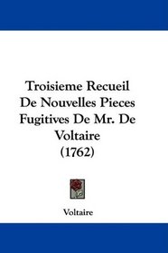 Troisieme Recueil De Nouvelles Pieces Fugitives De Mr. De Voltaire (1762) (French Edition)