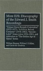 More EJS: Discography of the Edward J. Smith Recordings: Unique Opera Records Corporation (1972-1977), A.N.N.A. Record Company (1978-1982), Special Label ... Sound Collections Discographic Reference)