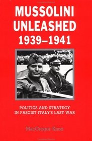 Mussolini Unleashed, 1939-1941 : Politics and Strategy in Fascist Italy's Last War
