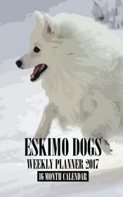 Eskimo Dogs Weekly Planner 2017: 16 Month Calendar