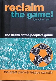 Reclaim the Game : The Death of the People's Game, the Great Premier League Swindle