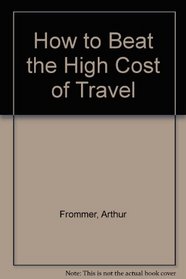 Frommer's How to Beat the High Cost of Travel