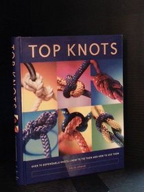 Top Knots; Over 70 Dependable Knots - How to Tie them and How To Use Them