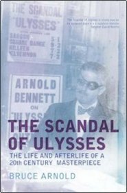 The Scandal of Ulysses: The Life And Afterlife of a Twentieth Century Masterpiece