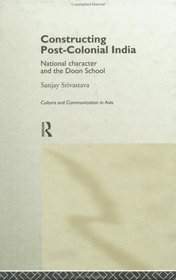 Constructing Post-Colonial India: National Character and the Doon School (Culture and Communication in Asia)