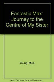 Fantastic Max: Journey to the Centre of My Sister