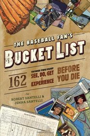 The Baseball Fan's Bucket List: 162 Things You Must Do, See, Get, and Experience Before You Die