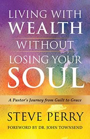 Living With Wealth Without Losing Your Soul: A Pastor's Journey from Guilt to Grace