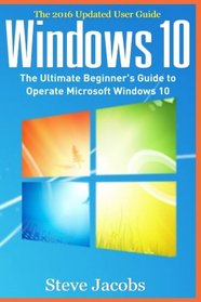 Windows 10: The Ultimate Guide to Operate Microsoft Windows 10 (tips and tricks, user guide, updated and edited, Windows for beginners, Windows 10 for ... Windows, softwares, guide) (Volume 6)