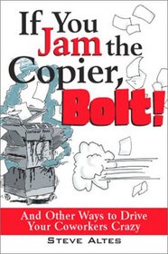 If You Jam The Copier, Bolt!: and Other Ways to Drive Your Coworkers Crazy