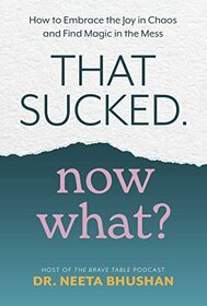 That Sucked. Now What?: How to Embrace the Joy in Chaos and Find Magic in the Mess