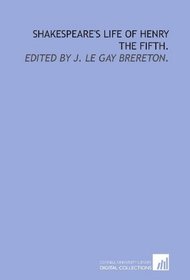 Shakespeare's Life of Henry the Fifth.: Edited by J. Le Gay Brereton.