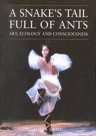 A Snake's Tail Full of Ants: Art Ecology and Consciousness (Resurgence Book)