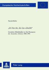 Ich Bin Der, der das Schreibt: Gestaltete Mittelbarkeit In Funf Romanen der Deutschen Schweiz (German Edition)