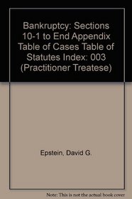 Bankruptcy: Sections 10-1 to End Appendix Table of Cases Table of Statutes Index (Practitioner Treatese)
