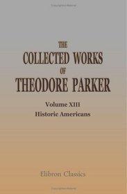 The Collected Works of Theodore Parker: Volume 13. Historic Americans