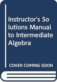 Intermediate Algebra, Instructor's Solutions Manual (To Use With 