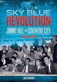 Sky Blue Revolution: Jimmy Hill at Coventry City - 1961-1967 (Desert Island Football History)