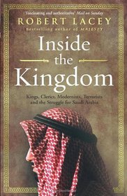 Inside the Kingdom: Kings, Clerics, Modernists, Terrorists, and the Struggle for Saudi Arabia
