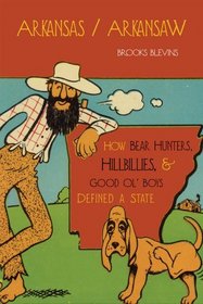 Arkansas/Arkansaw: How Bear Hunters, Hillbillies, and Good Ol Boys Defined a State