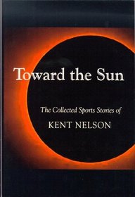 Toward the Sun: The Collected Sports Stories of Kent Nelson