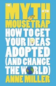 The Myth of the Mousetrap: How Your Ideas Can Change the World