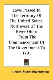 Laws Passed In The Territory Of The United States, Northwest Of The River Ohio: From The Commencement Of The Government To 1791