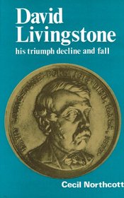 David Livingstone--his triumph, decline and fall,