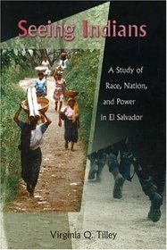 Seeing Indians: A Study of Race, Nation, and Power in El Salvador