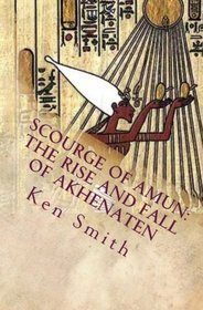 Scourge of Amun: The Rise and Fall of Akhenaten: The Story of Egypt's Most Controversial Pharaoh