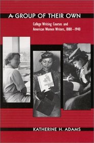 A Group of Their Own: College Writing Courses and American Women Writers, 1880-1940