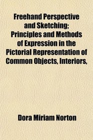 Freehand Perspective and Sketching; Principles and Methods of Expression in the Pictorial Representation of Common Objects, Interiors,
