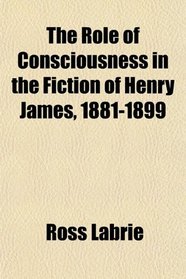 The Role of Consciousness in the Fiction of Henry James, 1881-1899
