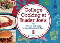College Cooking at Trader Joe's: 150 Quick and Easy Recipes for Gourmet Dining on the Cheap