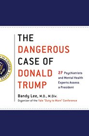 The Dangerous Case of Donald Trump: 27 Psychiatrists and Mental Health Experts Assess a President