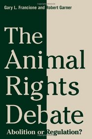 The Animal Rights Debate: Abolition or Regulation? (Critical Perspectives on Animals)