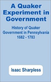 A Quaker Experiment in Government: History of Quaker Government in Pennsylvania, 1682 - 1783