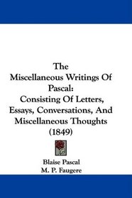 The Miscellaneous Writings Of Pascal: Consisting Of Letters, Essays, Conversations, And Miscellaneous Thoughts (1849)
