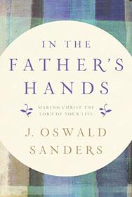 In the Father's Hands: Making Christ the Lord of Your Life