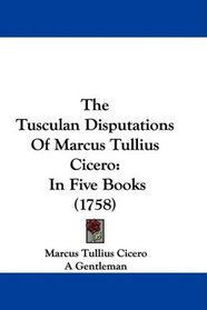 The Tusculan Disputations Of Marcus Tullius Cicero: In Five Books (1758)