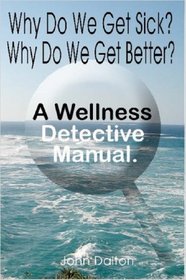 Why Do We Get Sick? Why Do We Get Better? A Wellness Detective Manual.