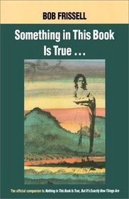 Something in This Book Is True: The Official Companion to Nothing in This Book Is True, but It's Exactly How Things Are